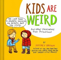 Kids Are Weird: And Other Observations From Parenthood